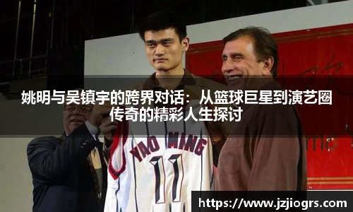 姚明与吴镇宇的跨界对话:从篮球巨星到演艺圈传奇的精彩人生探讨