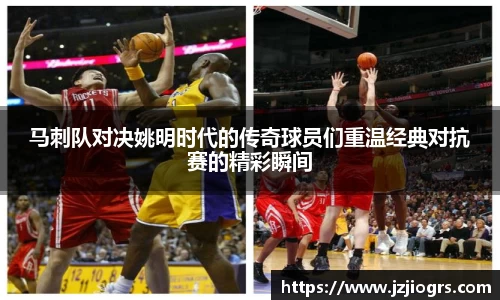 马刺队对决姚明时代的传奇球员们重温经典对抗赛的精彩瞬间