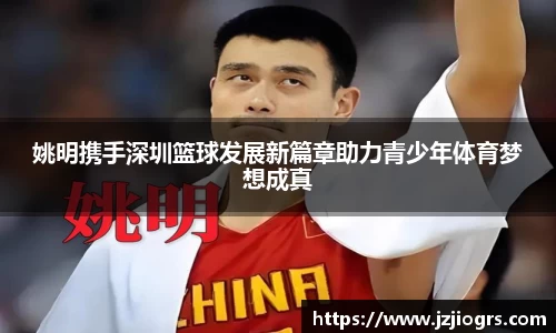 姚明携手深圳篮球发展新篇章助力青少年体育梦想成真