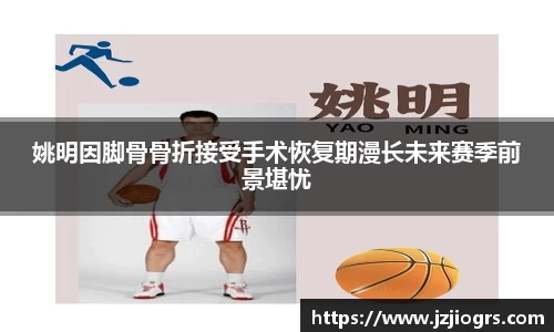 姚明因脚骨骨折接受手术恢复期漫长未来赛季前景堪忧