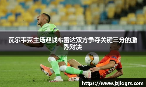 瓦尔韦克主场迎战布雷达双方争夺关键三分的激烈对决