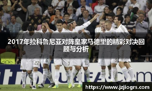 2017年拉科鲁尼亚对阵皇家马德里的精彩对决回顾与分析