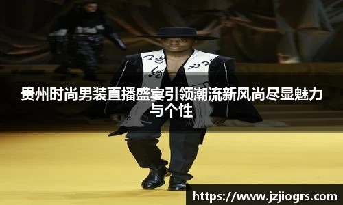 贵州时尚男装直播盛宴引领潮流新风尚尽显魅力与个性