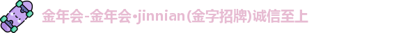 金年会-金年会·jinnian(金字招牌)诚信至上